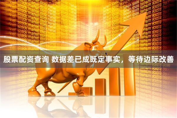 股票配资查询 数据差已成既定事实，等待边际改善