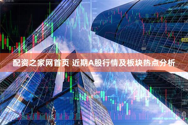 配资之家网首页 近期A股行情及板块热点分析