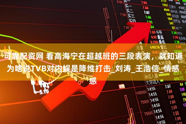 可靠配资网 看高海宁在超越班的三段表演，就知道为啥说TVB对内娱是降维打击_刘涛_王浩信_情感