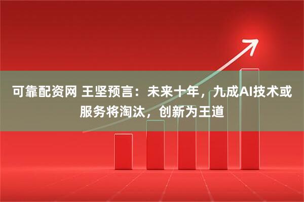 可靠配资网 王坚预言：未来十年，九成AI技术或服务将淘汰，创新为王道