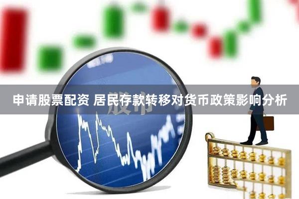 申请股票配资 居民存款转移对货币政策影响分析