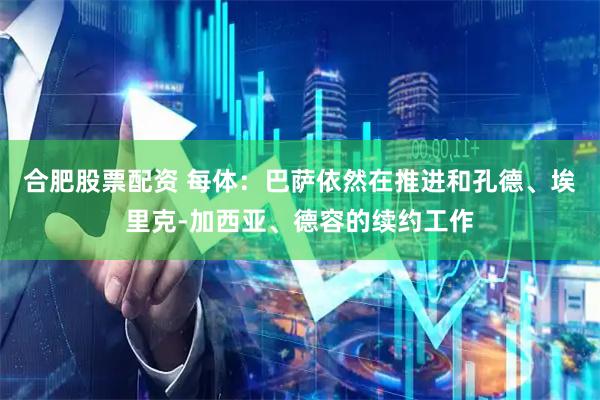 合肥股票配资 每体：巴萨依然在推进和孔德、埃里克-加西亚、德容的续约工作