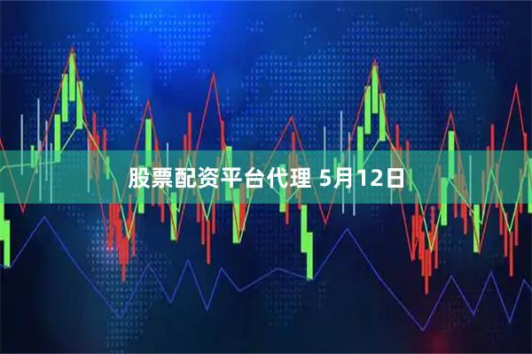 股票配资平台代理 5月12日